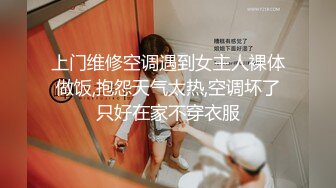 上门维修空调遇到女主人裸体做饭,抱怨天气太热,空调坏了只好在家不穿衣服