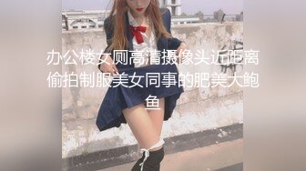 办公楼女厕高清摄像头近距离偷拍制服美女同事的肥美大鲍鱼